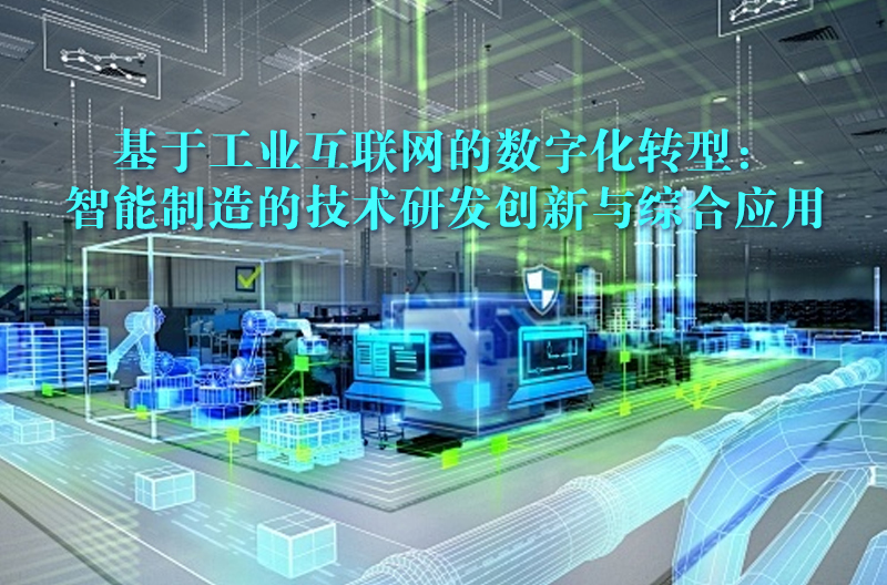 基于工业互联网的数字化转型：智能制造的技术研发创新与综合应用