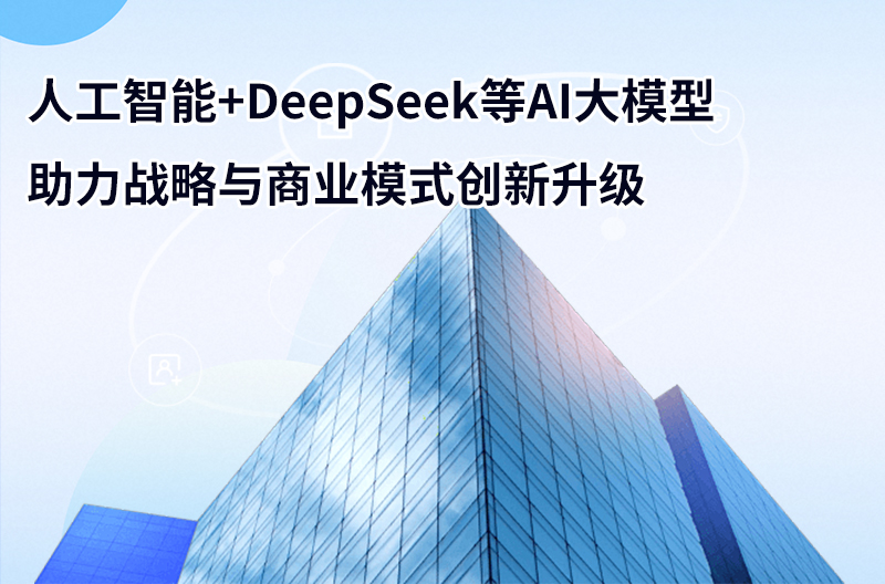 人工智能+DeepSeek等AI大模型助力战略与商业模式创新升级